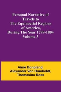 Produktbild: Personal Narrative of Travels to the Equinoctial Regions of America, During the Year 1799-1804 - Volume 3