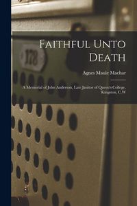 Produktbild: Faithful Unto Death [microform]: a Memorial of John Anderson, Late Janitor of Queen's College, Kingston, C.W