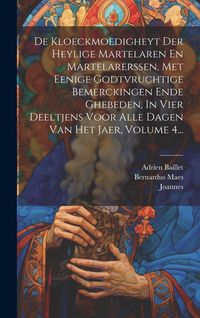 Produktbild: De Kloeckmoedigheyt Der Heylige Martelaren En Martelarerssen, Met Eenige Godtvruchtige Bemerckingen Ende Ghebeden, In Vier Deeltjens Voor Alle Dagen Van Het Jaer, Volume 4...