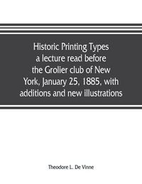 Produktbild: Historic printing types, a lecture read before the Grolier club of New York, January 25, 1885, with additions and new illustrations;