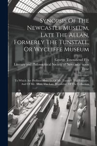 Produktbild: Synopsis Of The Newcastle Museum, Late The Allan, Formerly The Tunstall, Or Wycliffe Museum: To Which Are Prefixed Memoirs Of Mr. Tunstall, The Founde