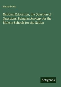 Produktbild: National Education, the Question of Questions. Being an Apology for the Bible in Schools for the Nation