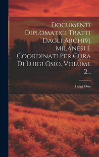 Produktbild: Documenti Diplomatici Tratti Dagli Archivj Milanesi E Coordinati Per Cura Di Luigi Osio, Volume 2...