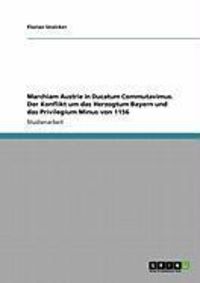 Produktbild: Marchiam Austrie in Ducatum Commutavimus. Der Konflikt um das Herzogtum Bayern und das Privilegium Minus von 1156