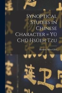 Produktbild: Synoptical Studies in Chinese Character = Yü Chü Hsüeh Tzu