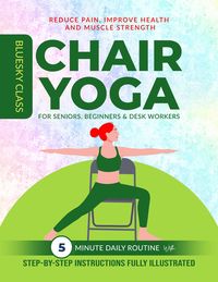 Produktbild: Chair Yoga for Seniors, Beginners & Desk Workers: 5-Minute Daily Routine with Step-By-Step Instructions Fully Illustrated. Reduce Pain, Improve Health