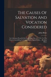 Produktbild: The Causes Of Salvation And Vocation Considered: In A Sermon Preach'd On Lord's-day, Dec.22, 1751, To The Church Assembling In Crispin-street, Spital-