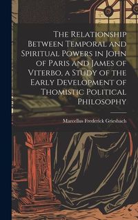 Produktbild: The Relationship Between Temporal and Spiritual Powers in John of Paris and James of Viterbo, a Study of the Early Development of Thomistic Political