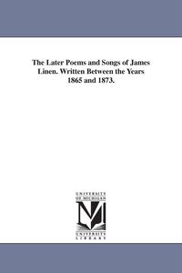 Produktbild: The Later Poems and Songs of James Linen. Written Between the Years 1865 and 1873.