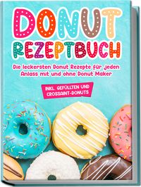 Produktbild: Donut Rezeptbuch: Die leckersten Donut Rezepte für jeden Anlass mit und ohne Donut Maker