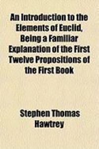 Produktbild: An Introduction to the Elements of Euclid, Being a Familiar Explanation of the First Twelve Propositions of the First Book