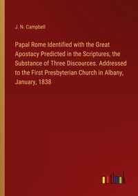 Produktbild: Papal Rome Identified with the Great Apostacy Predicted in the Scriptures, the Substance of Three Discources. Addressed to the First Presbyterian Chur