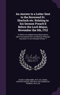 Produktbild: An Answer to a Letter Sent to the Reverend Dr. Sherlock etc. Relating to his Sermon Preach'd Before the Lord-Mayor, November the 5th, 1712: To Which a