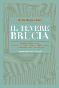 Produktbild: Il Tevere brucia. Imprese dimenticate, momenti fatidici e capricci della storia che hanno cambiato l'umanit&agrave;