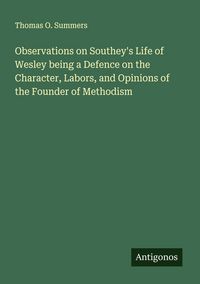 Produktbild: Observations on Southey's Life of Wesley being a Defence on the Character, Labors, and Opinions of the Founder of Methodism