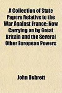 Produktbild: A Collection of State Papers Relative to the War Against France; Now Carrying on by Great Britain and the Several Other European Powers