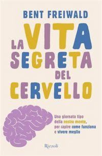 Produktbild: La vita segreta del cervello. Una giornata tipo nella nostra mente, per capire come funziona e vivere meglio