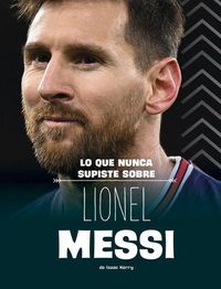 Produktbild: Lo Que Nunca Supiste Sobre Lionel Messi (What You Never Knew about Lionel Messi)
