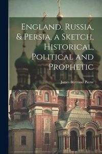 Produktbild: England, Russia, & Persia, a Sketch, Historical, Political and Prophetic