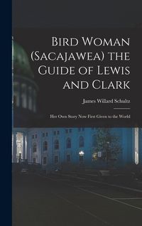 Produktbild: Bird Woman (Sacajawea) the Guide of Lewis and Clark: Her Own Story Now First Given to the World