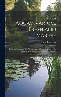 Produktbild: The Aquavivarium, Fresh and Marine; Being an Account of the Principles and Objects Involved in the Domestic Culture of Water Plants and Animals