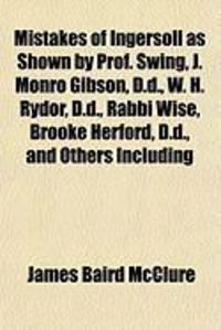 Produktbild: Mistakes of Ingersoll as Shown by Prof. Swing, J. Monro Gibson, D.D., W. H. Rydor, D.D., Rabbi Wise, Brooke Herford, D.D., and Others Including