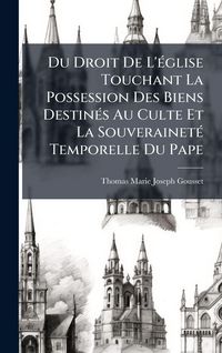 Produktbild: Du Droit De L'&Atilde;(c)glise Touchant La Possession Des Biens Destin&Atilde;(c)s Au Culte Et La Souverainet&Atilde;(c) Temporelle Du Pape