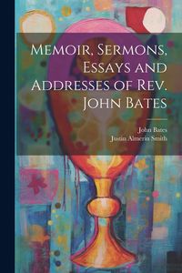 Produktbild: Memoir, Sermons, Essays and Addresses of Rev. John Bates