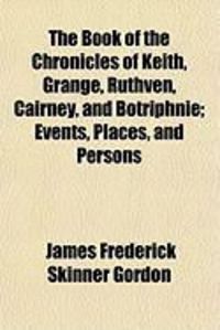 Produktbild: The Book of the Chronicles of Keith, Grange, Ruthven, Cairney, and Botriphnie; Events, Places, and Persons