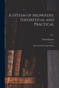 Produktbild: A System of Midwifery, Theoretical and Practical: Illustrated With Copper-plates; pt. 1