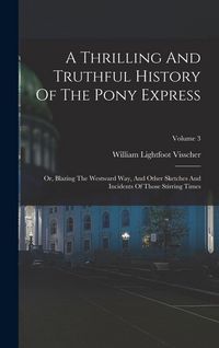 Produktbild: A Thrilling And Truthful History Of The Pony Express: Or, Blazing The Westward Way, And Other Sketches And Incidents Of Those Stirring Times; Volume 3