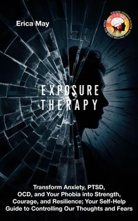 Produktbild: Exposure Therapy: Transform Anxiety, PTSD, OCD, and Your Phobia into Strength, Courage, and Resilience; Your Self-Help Guide to Controlling Our Though