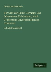 Produktbild: Der Graf von Saint-Germain; Das Leben eines Alchimisten, Nach Gro&szlig;enteils Unver&ouml;ffentlichten Urkunden