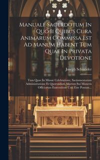 Produktbild: Manuale Sacerdotum In Quo Ii Quibus Cura Animarum Commissa Est Ad Manum Habent Tum Quae In Privata Devotione: Tum Quae In Missae Celebratione, Sacrame