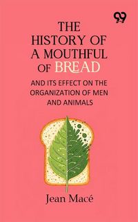 Produktbild: History Of A Mouthful Of Bread: And Its Effect on the Organization of Men and Animals