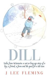 Produktbild: Dill: Tales from Wisconsin: a not-so-long-ago story of a boy, a friend, a farm and the quest for a BB Gun