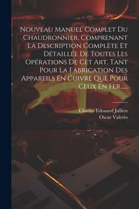 Produktbild: Nouveau Manuel Complet Du Chaudronnier, Comprenant La Description Compl&egrave;te Et D&eacute;taill&eacute;e De Toutes Les Op&eacute;rations De Cet Art, Tant Pour La Fabrication