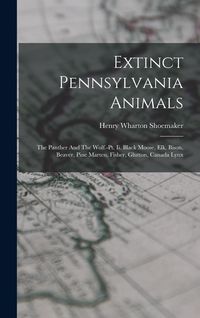 Produktbild: Extinct Pennsylvania Animals: The Panther And The Wolf.-pt. Ii. Black Moose, Elk, Bison, Beaver, Pine Marten, Fisher, Glutton, Canada Lynx