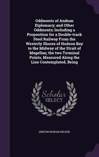 Produktbild: Oddments of Andean Diplomacy; and Other Oddments; Including a Proposition for a Double-track Steel Railway From the Westerly Shores of Hudson Bay to t