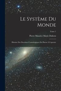 Produktbild: Le syst&egrave;me du monde; histoire des doctrines cosmologiques de Platon &agrave; Copernic; Tome 1