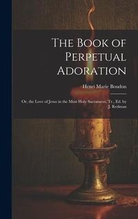 Produktbild: The Book of Perpetual Adoration: Or, the Love of Jesus in the Most Holy Sacrament, Tr., Ed. by J. Redman