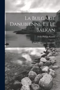 Produktbild: La Bulgarie danubienne et le Balkan; &eacute;tudes de voyage (1860-1880)