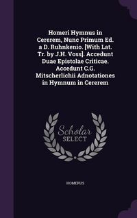 Produktbild: Homeri Hymnus in Cererem, Nunc Primum Ed. a D. Ruhnkenio. [With Lat. Tr. by J.H. Voss]. Accedunt Duae Epistolae Criticae. Accedunt C.G. Mitscherlichii