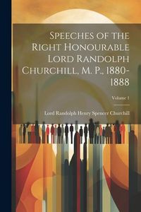 Produktbild: Speeches of the Right Honourable Lord Randolph Churchill, M. P., 1880-1888; Volume 1