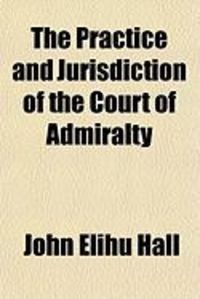 Produktbild: The Practice and Jurisdiction of the Court of Admiralty; In Three Parts: I. an Historical Examination of the Civil Jurisdiction of the Court