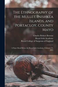 Produktbild: The Ethnography of the Mullet, Inishkea Islands, and Portacloy, County Mayo: a Paper Read Before the Royal Irish Academy, February 25, 1895