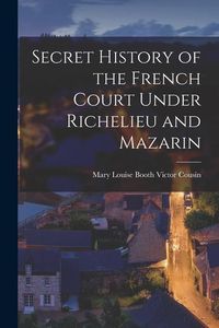 Produktbild: Secret History of the French Court Under Richelieu and Mazarin