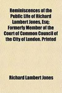 Produktbild: Reminiscences of the Public Life of Richard Lambert Jones, Esq; Formerly Member of the Court of Common Council of the City of London. Printed