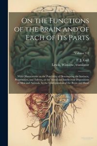 Produktbild: On the Functions of the Brain and of Each of Its Parts: With Observations on the Possibility of Determining the Instincts, Propensities, and Talents,