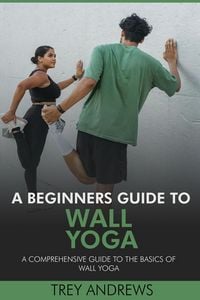 Produktbild: A Beginners Guide to Wall Yoga: Comprehensive Guide to the Basics of Wall Yoga